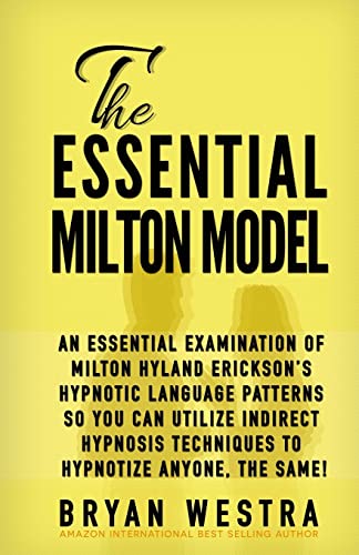 The Essential Milton Model: An Essential Examination Of Milton Hyland Erickson?S Hypnotic Language Patterns So You Can Utilize Indirect Hypnosis Techn