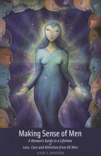 Making Sense Of Men: A Woman'S Guide A Lifetime Of Love, Care And Attention From All Men