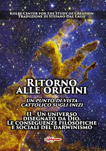 Ritorno Alle Origini. Un Punto Di Vista Cattolico Sugli Inizi. Un Universo Disegnato Da Dio. Le Conseguenze Filosofiche E Sociali Del Darwinismo (Vol.
