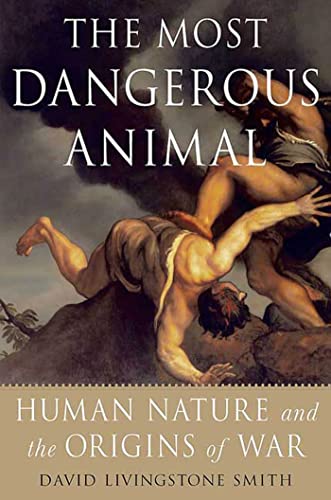The Most Dangerous Animal: Human Nature And The Origins Of War