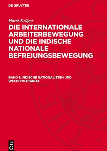Die Internationale Arbeiterbewegung Und Die Indische Nationale Befreiungsbewegung, Band 1, Indische Nationalisten Und Weltproletariat: Der Nationale .