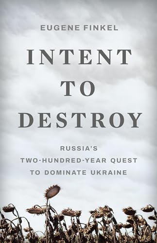 Intent To Destroy: Russia’S Two-Hundred-Year Quest To Dominate Ukraine