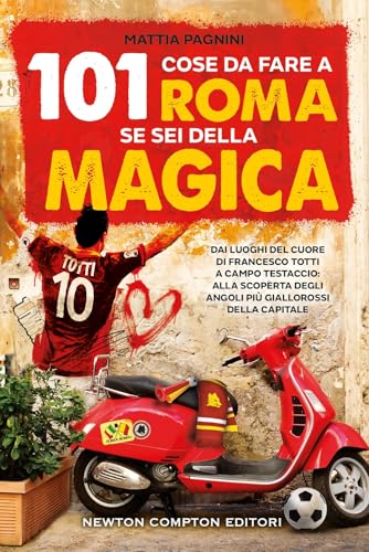 101 Cose Da Fare A Roma Se Sei Della Magica. Dai Luoghi Del Cuore Di Francesco Totti A Campo Testaccio: Alla Scoperta Degli Angoli Più Giallorossi Del