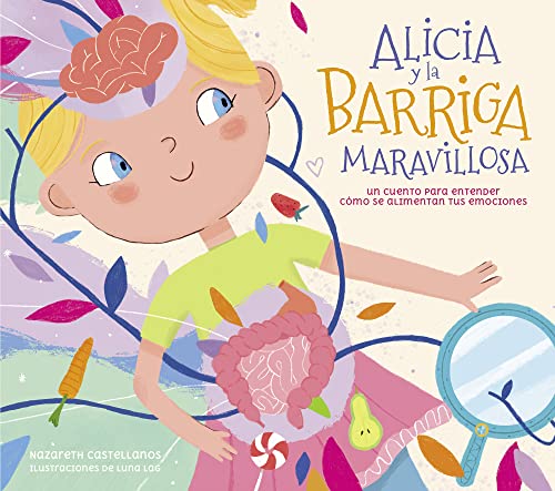 Alicia Y La Barriga Maravillosa. Un Cuento Para Entender Cómo Se Alimentan Tus E Mociones / Alicia And The Wonderful Belly: Un Cuento Para Entender Có