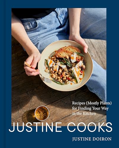 Justine Cooks: A Cookbook: Recipes (Mostly Plants) For Finding Your Way In The Kitchen