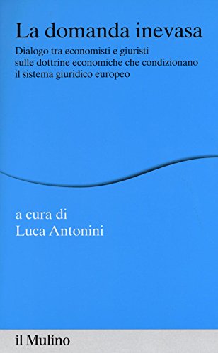 La Domanda Inevasa. Dialogo Tra Economisti E Giuristi Sulle Dottrine Economiche Che Condizionano Il Sistema Giuridico Europeo