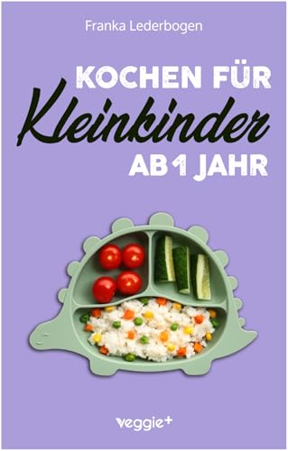Kochen Für Kleinkinder Ab 1 Jahr: Das Große Kochbuch Für Kleinkinder Und Die Ganze Familie (Mit Kindergerechten Rezepten Für Den Familientisch Ab 12 M