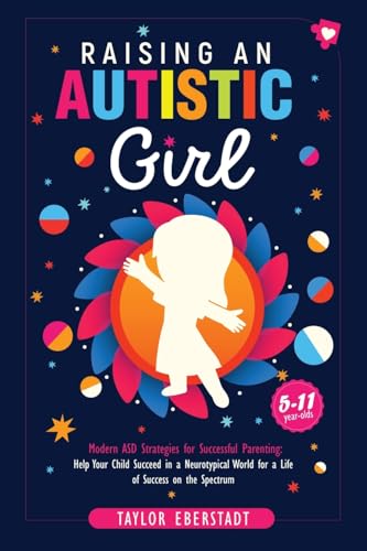 Raising An Autistic Girl: Modern Asd Strategies For Successful Parenting: Help Your Child Succeed In A Neurotypical World For A Life Of Success On The