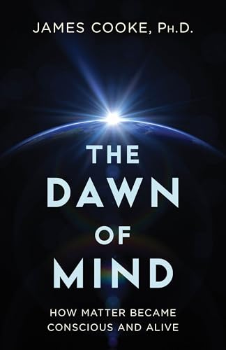 The Dawn Of Mind: How Matter Became Conscious And Alive
