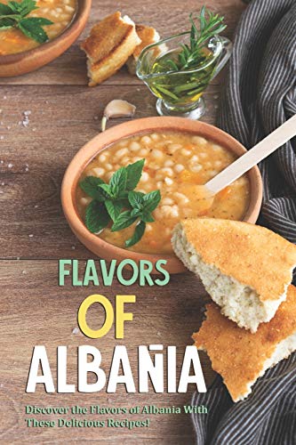 Flavors Of Albania: Discover The Flavors Of Albania With These Delicious Recipes!
