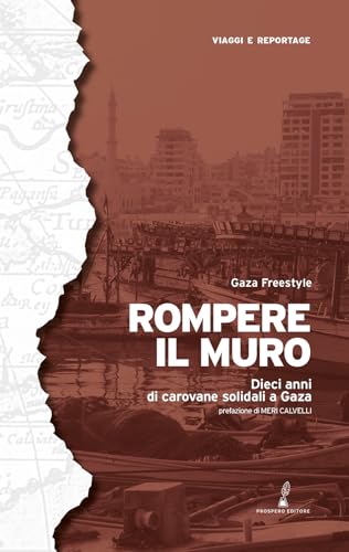 Rompere Il Muro. Dieci Anni Di Carovane Solidali A Gaza