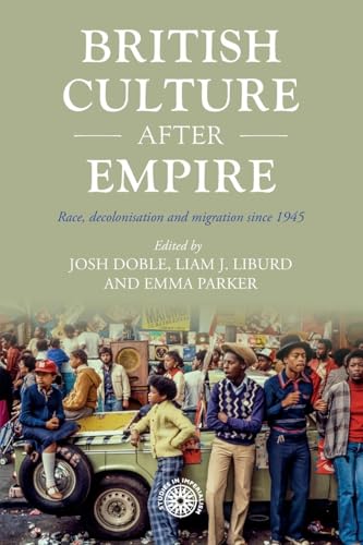 British Culture After Empire: Race, Decolonisation And Migration Since 1945