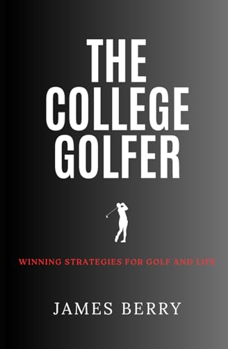 The College Golfer: Winning Strategies For Golf And Life