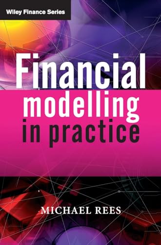 Financial Modelling In Practice: A Concise Guide For Intermediate And Advanced Level
