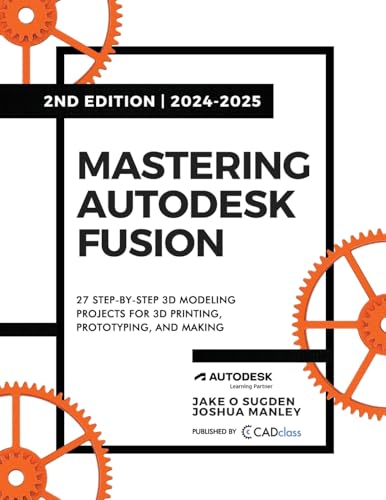 Mastering Autodesk Fusion Edt.2 (2024-2025): 27 Step-By-Step Projects For Beginners In 3D Printing, Prototyping, And Making
