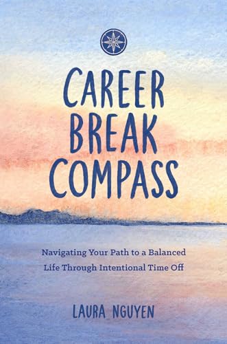 Career Break Compass: Navigating Your Path To A Balanced Life Through Intentional Time Off