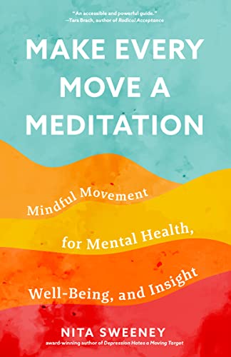 How To Make Every Move A Meditation: Mindful Movement For Mental Health, Well-Being, And Insight
