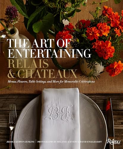 The Art Of Entertaining Relais & Châteaux: Menus, Flowers, Table Settings, And More For Memorable Celebrations