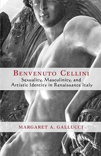 Benvenuto Cellini: Sexuality, Masculinity, And Artistic Identity In Renaissance Italy