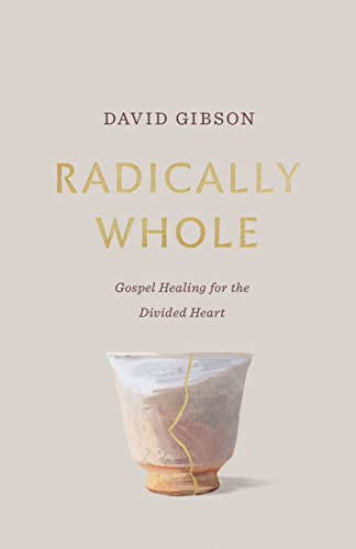Radically Whole: Gospel Healing For The Divided Heart