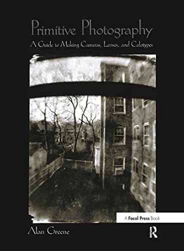Primitive Photography: A Guide To Making Cameras, Lenses, And Calotypes