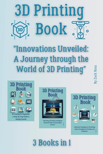 3D Printing Book: 3 Books In 1 - "Innovations Unveiled: A Journey Through The World Of 3D Printing"