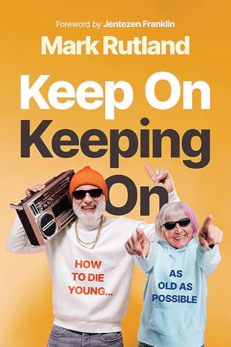 Keep On Keeping On: How To Die Young