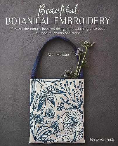 Beautiful Botanical Embroidery: 30 Exquisite Nature-Inspired Designs For Stitching Onto Bags, Buttons, Cushions And More