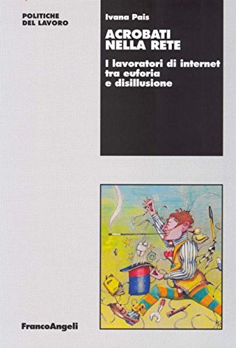 Acrobati Nella Rete. I Lavoratori Di Internet Tra Euforia E Disillusione