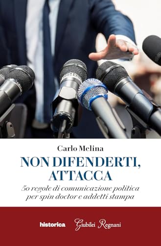 Non Difenderti, Attacca. 50 Regole Di Comunicazione Politica Per Spin Doctor E Addetti Stampa