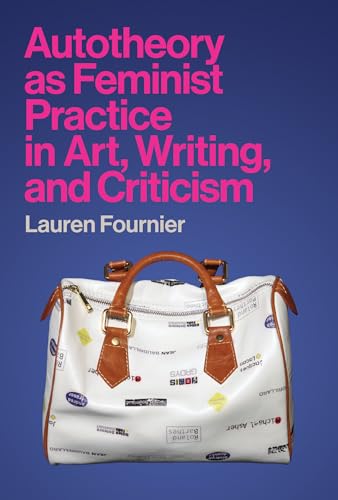 Autotheory As Feminist Practice In Art, Writing, And Criticism