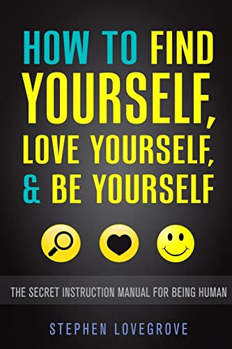 How To Find Yourself, Love Yourself, & Be Yourself: The Secret Instruction Manual For Being Human