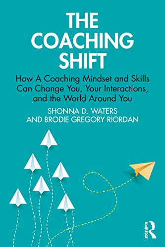 The Coaching Shift: How A Coaching Mindset And Skills Can Change You, Your Interactions, And The World Around You