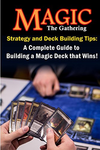 Magic The Gathering Strategy And Deck Building Tips: A Complete Guide To Building A Magic Deck That Wins!