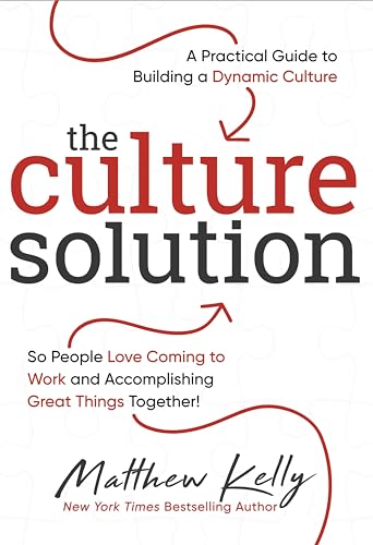 The Culture Solution: A Practical Guide To Building A Dynamic Culture So People Love Coming To Work And Accomplishing Great Things Together!