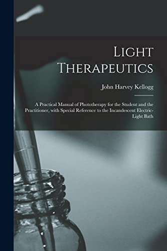 Light Therapeutics; A Practical Manual Of Phototherapy For The Student And The Practitioner, With Special Reference To The Incandescent Electric-Light