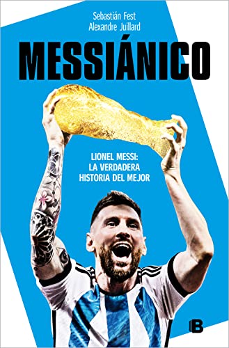 Messiánico: Lionel Messi: La Verdadera Historia Del Mejor / Messianic: Lionel Me Ssi: The Real History Of The Worlds Best: Lionel Messi: La Verdadera 