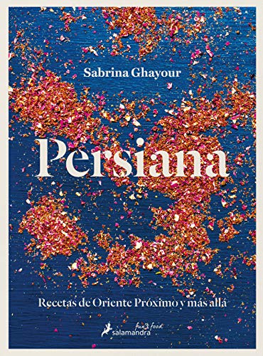 Persiana: Recetas De Oriente Próximo Y Más Allá / Recipes From The Middle East & Beyond
