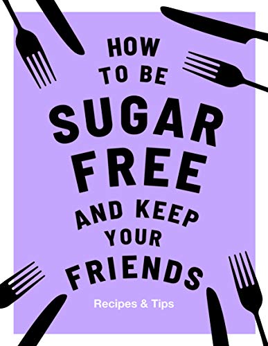 How To Be Sugar Free And Keep Your Friends: Recipes & Tips