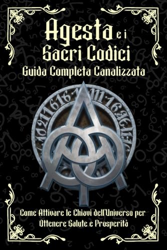 Agesta E I Sacri Codici: Guida Completa Canalizzata: Come Attivare Le Chiavi Dell’Universo Per Ottenere Salute E Prosperità