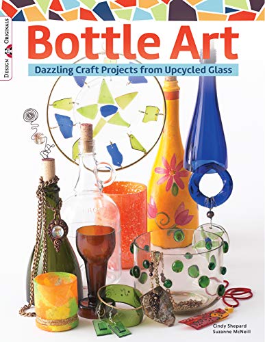 Bottle Art: Dazzling Craft Projects From Upcycled Glass