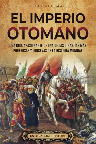 El Imperio Otomano: Una Guía Apasionante De Una De Las Dinastías Más Poderosas Y Longevas De La Historia Mundial