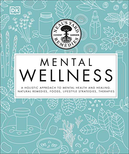 Neal'S Yard Remedies Mental Wellness: A Holistic Approach To Mental Health And Healing. Natural Remedies, Foods, Lifestyle Strategies, Therapies