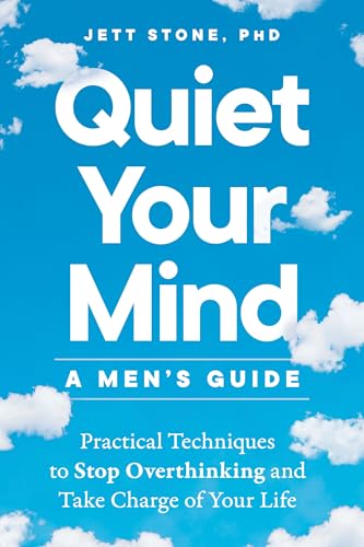 Quiet Your Mind: A Men'S Guide: Practical Techniques To Stop Overthinking And Take Charge Of Your Life