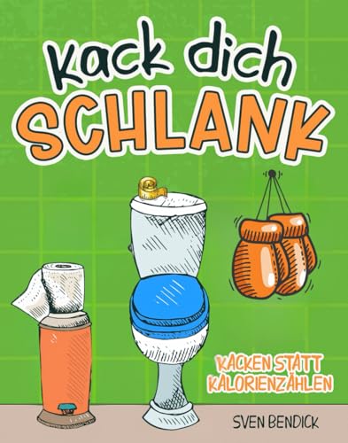 Kack Dich Schlank: Kacken Statt Kalorienzählen - Skurrile Diätideen, Absurde Klo-Tipps & Das Geheimnis Des Leichten Stuhls - Ein Humorvolles Geschenk 