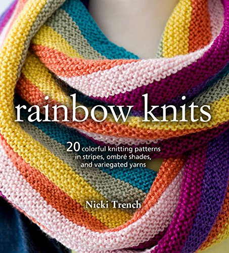 Rainbow Knits: 20 Colorful Knitting Patterns In Stripes, Ombré Shades, And Variegated Yarns