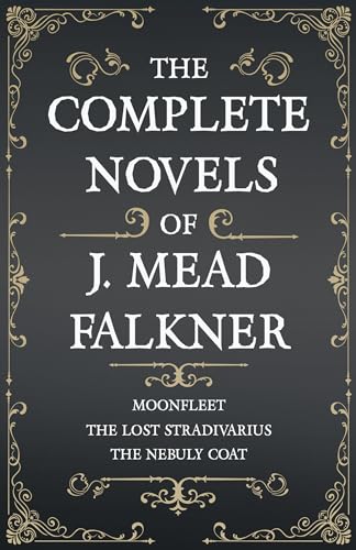 The Complete Novels Of J. Meade Falkner - Moonfleet, The Lost Stradivarius And The Nebuly Coat