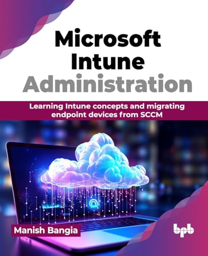 Microsoft Intune Administration: Learning Intune Concepts And Migrating Endpoint Devices From Sccm (English Edition)