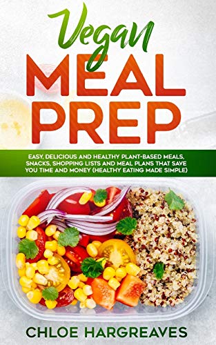 Vegan Meal Prep: Easy, Delicious And Healthy Plant Based Meals, Snacks, Shopping Lists And Meal Plans That Save You Time And Money (Healthy Eating Mad