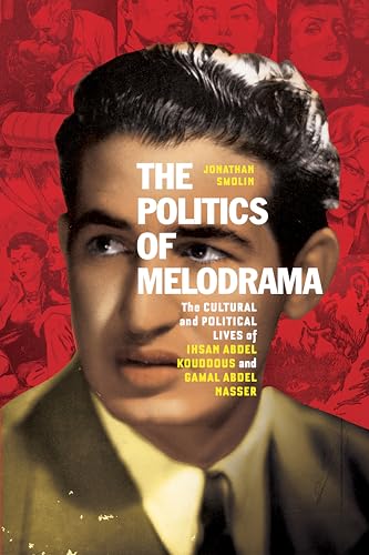 The Politics Of Melodrama: The Cultural And Political Lives Of Ihsan Abdel Kouddous And Gamal Abdel Nasser